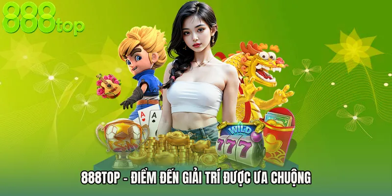 888TOP – Điểm Đến Giải Trí Được Ưa Chuộng