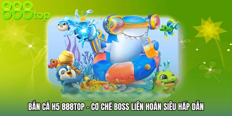 Bắn Cá H5 888TOP - Cơ Chế Boss Liên Hoàn Siêu Hấp Dẫn
