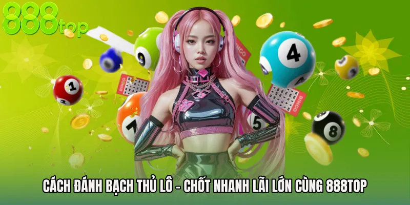 Cách Đánh Bạch Thủ Lô - Chốt Nhanh Lãi Lớn Cùng 888TOP