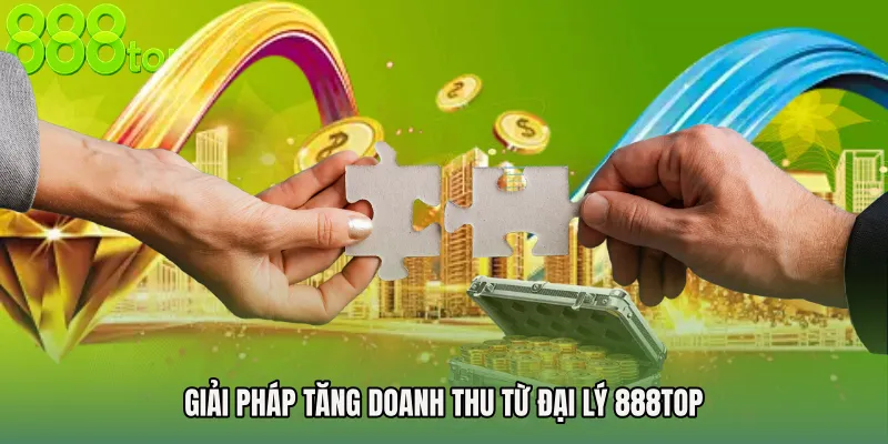 Giải pháp tăng doanh thu từ Đại lý 888TOP