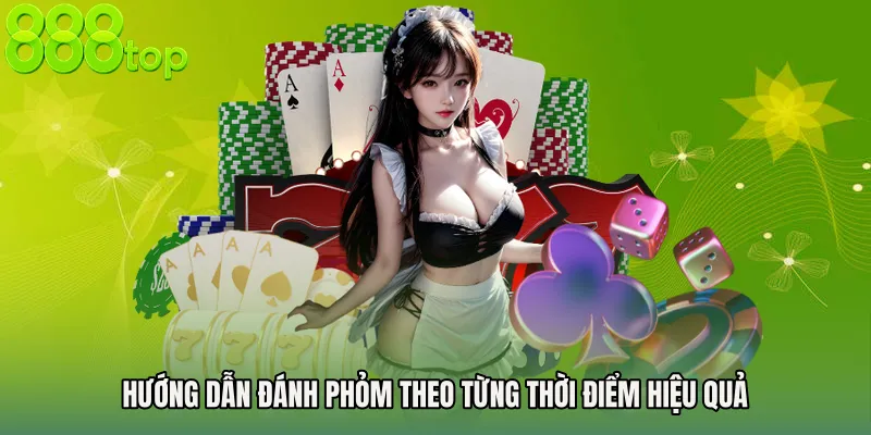 Hướng dẫn đánh phỏm theo từng thời điểm hiệu quả