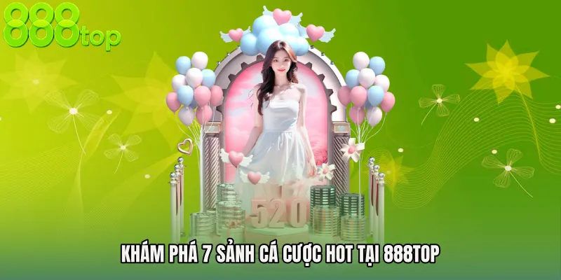 Khám Phá 7 Sảnh Cá Cược Hot Tại 888TOP