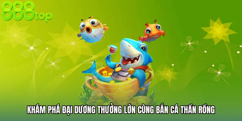 Khám phá đại dương thưởng lớn cùng Bắn cá thần rồng