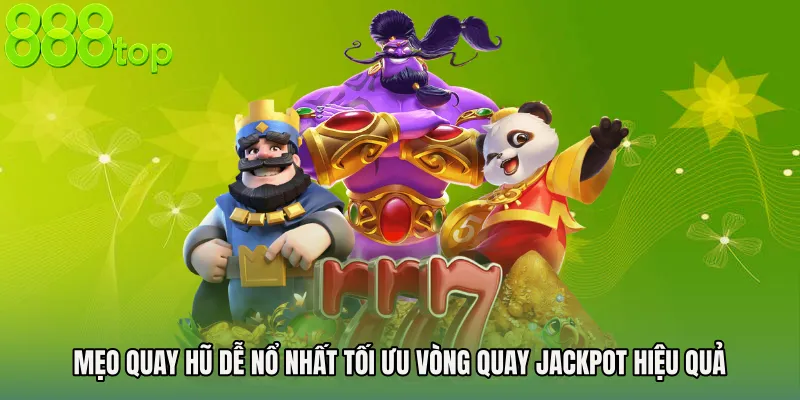 Mẹo quay hũ dễ nổ nhất tối ưu vòng quay jackpot hiệu quả
