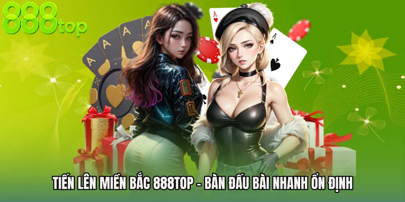 Tiến Lên Miền Bắc 888TOP - Bàn Đấu Bài Nhanh Ổn Định