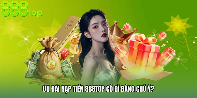 Ưu Đãi Nạp Tiền 888TOP Có Gì Đáng Chú Ý?